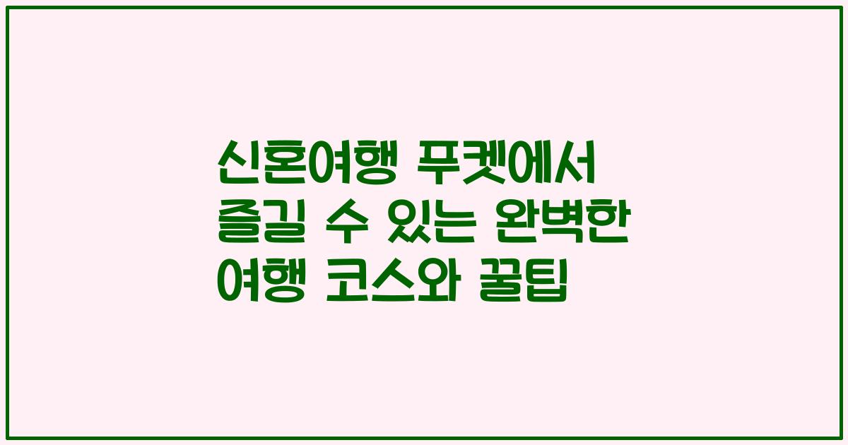 신혼여행 푸켓에서 즐길 수 있는 완벽한 여행 코스와 꿀팁