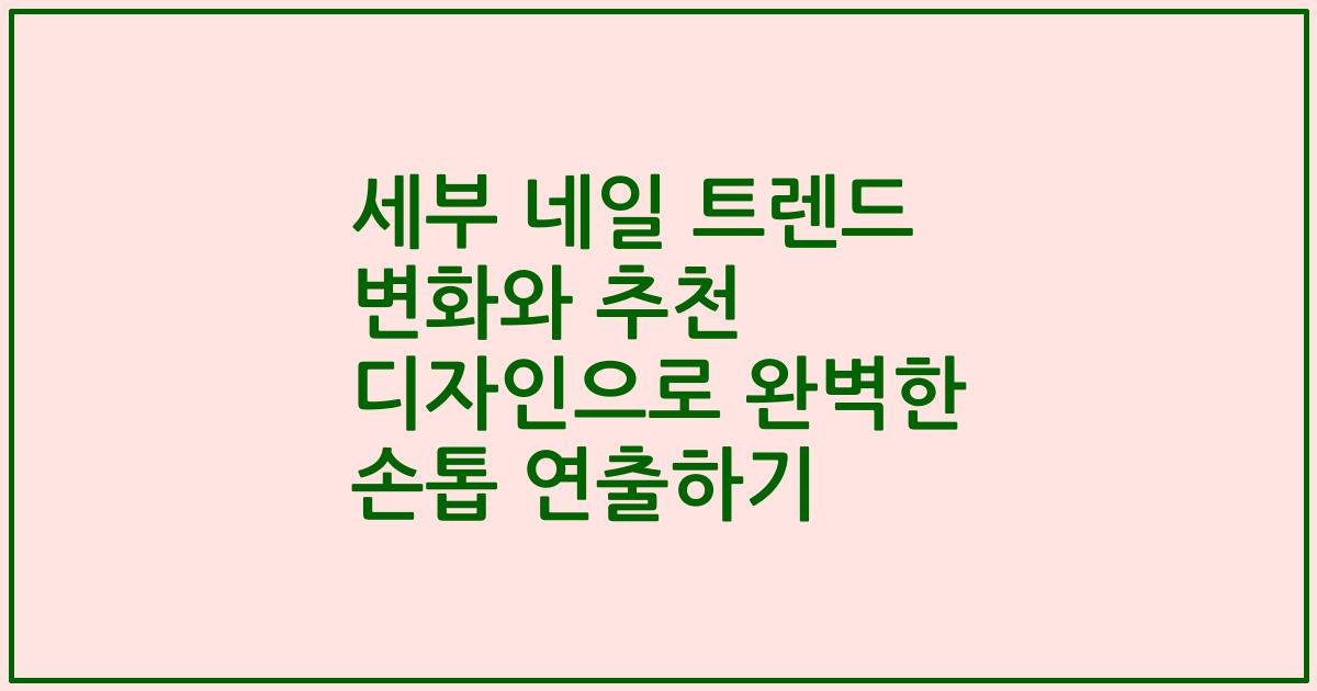 세부 네일 트렌드 변화와 추천 디자인으로 완벽한 손톱 연출하기