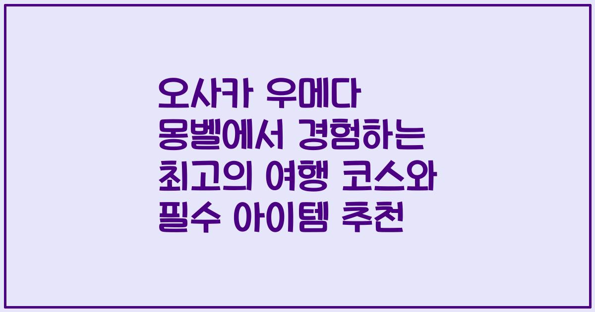 오사카 우메다 몽벨에서 경험하는 최고의 여행 코스와 필수 아이템 추천
