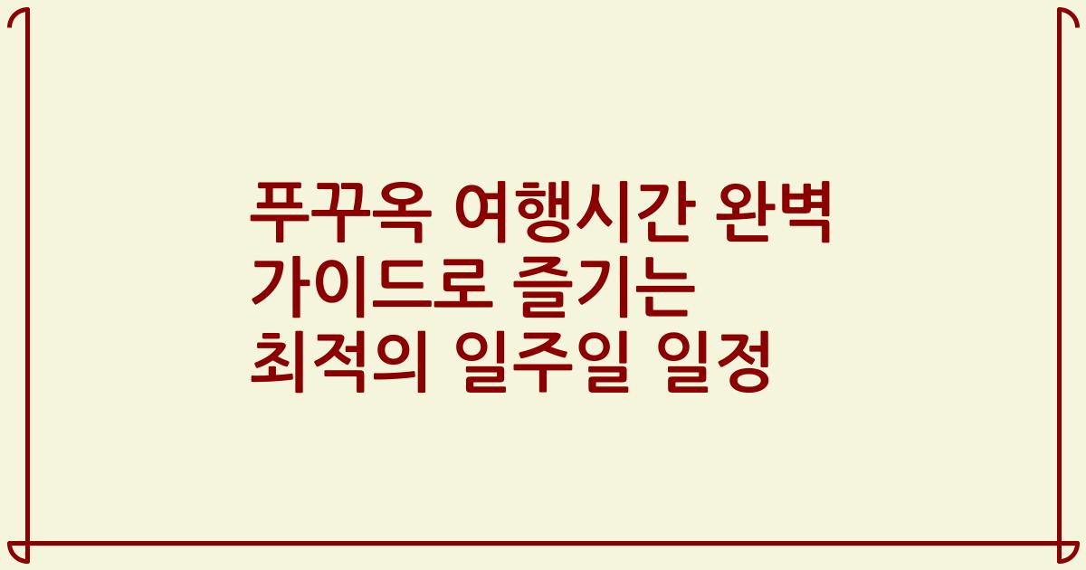 푸꾸옥 여행시간 완벽 가이드로 즐기는 최적의 일주일 일정