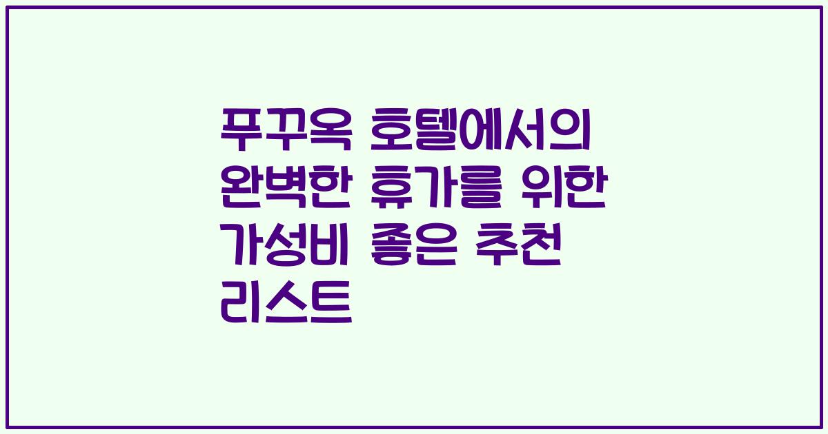 푸꾸옥 호텔에서의 완벽한 휴가를 위한 가성비 좋은 추천 리스트