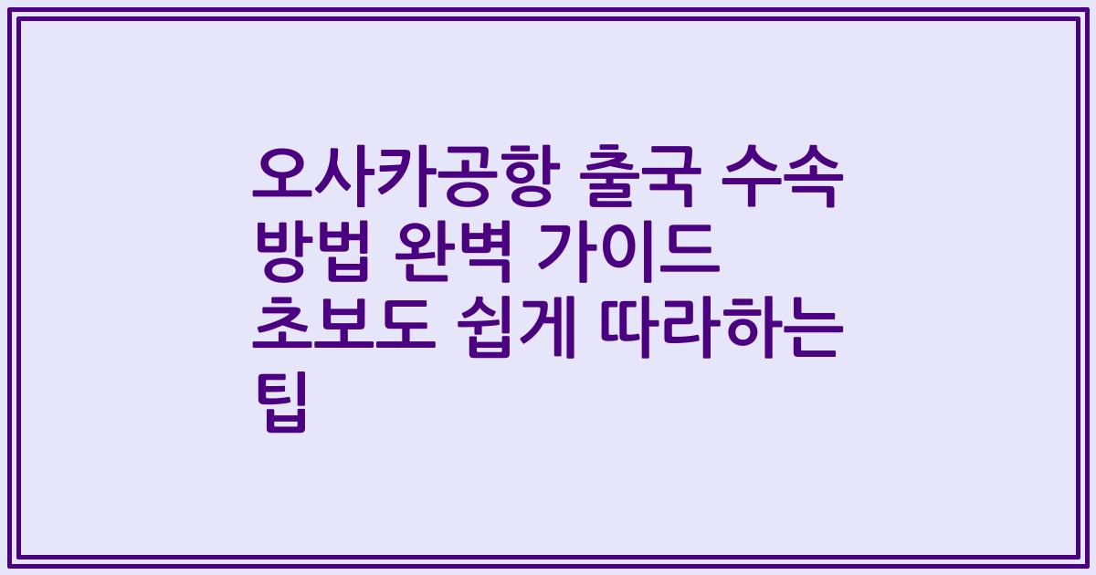 오사카공항 출국 수속 방법 완벽 가이드 초보도 쉽게 따라하는 팁