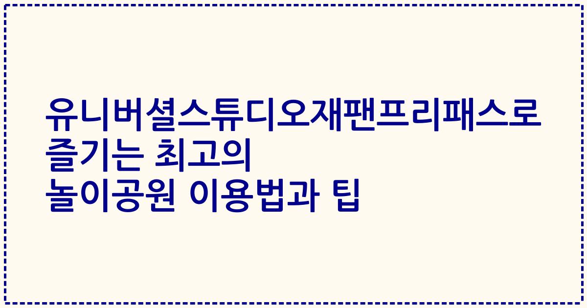 유니버셜스튜디오재팬프리패스로 즐기는 최고의 놀이공원 이용법과 팁