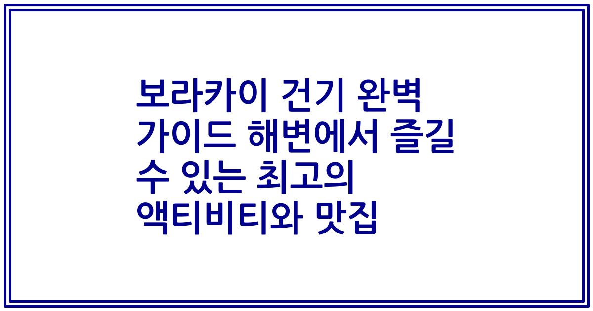 보라카이 건기 완벽 가이드 해변에서 즐길 수 있는 최고의 액티비티와 맛집