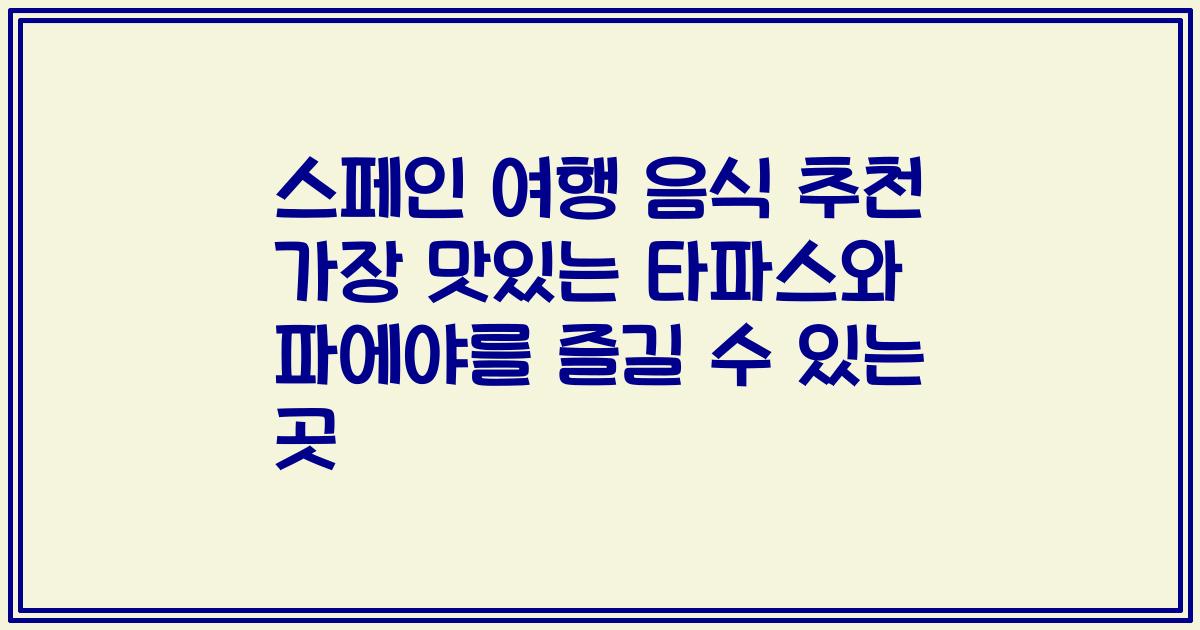 스페인 여행 음식 추천 가장 맛있는 타파스와 파에야를 즐길 수 있는 곳