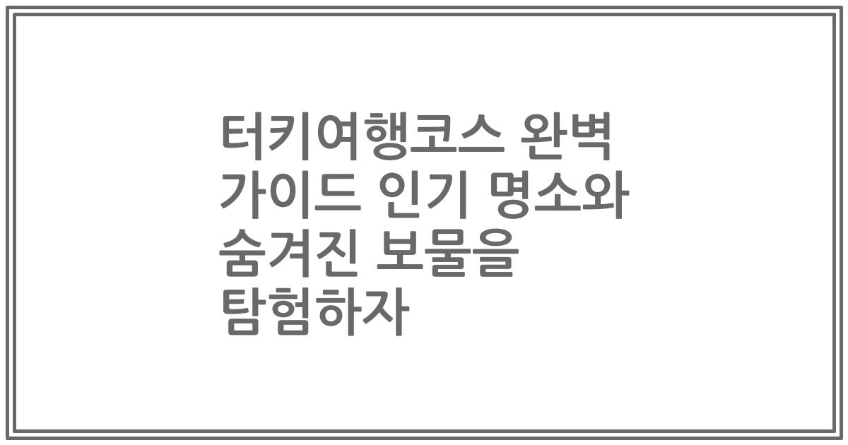 터키여행코스 완벽 가이드 인기 명소와 숨겨진 보물을 탐험하자