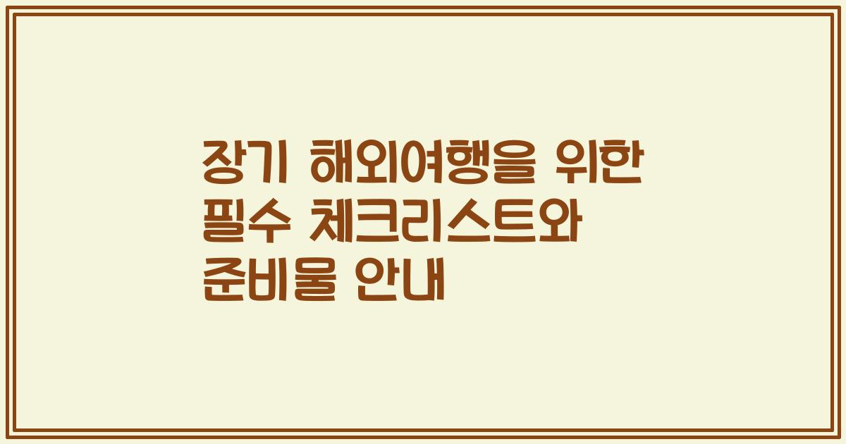 장기 해외여행을 위한 필수 체크리스트와 준비물 안내