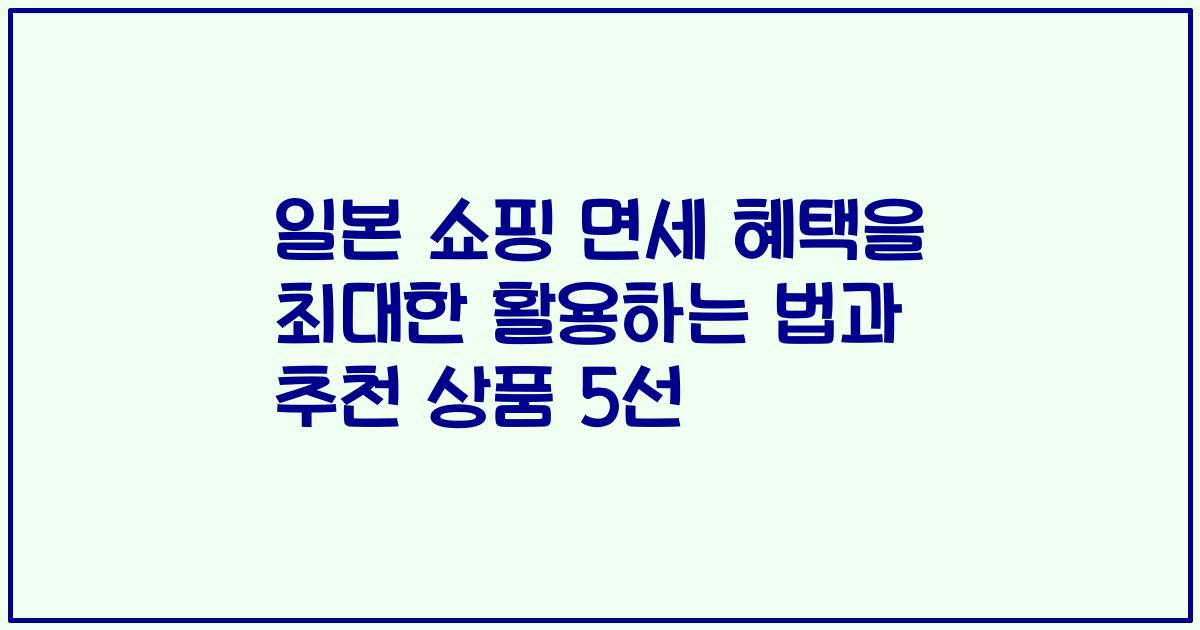 일본 쇼핑 면세 혜택을 최대한 활용하는 법과 추천 상품 5선
