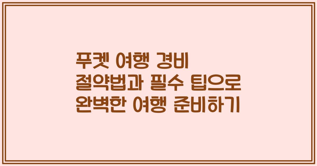 푸켓 여행 경비 절약법과 필수 팁으로 완벽한 여행 준비하기
