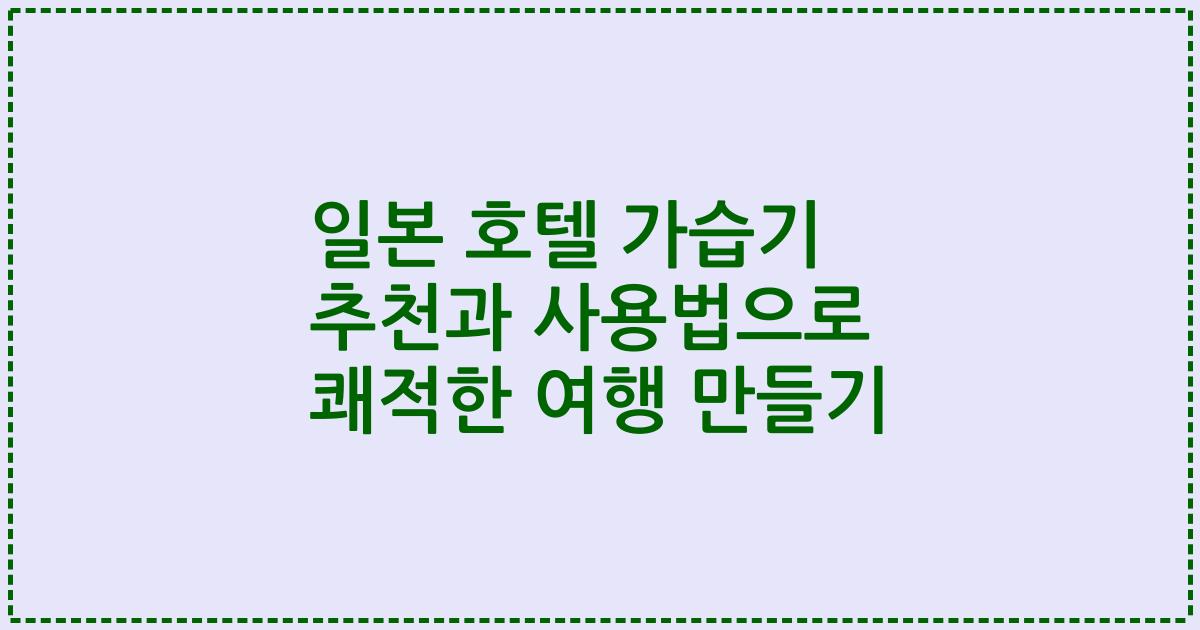 일본 호텔 가습기 추천과 사용법으로 쾌적한 여행 만들기