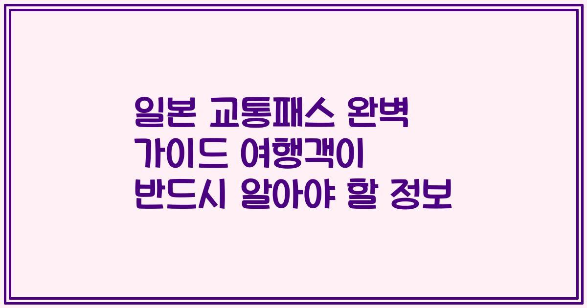 일본 교통패스 완벽 가이드 여행객이 반드시 알아야 할 정보