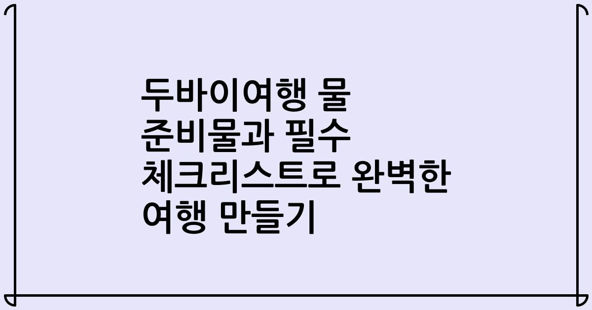두바이여행 물 준비물과 필수 체크리스트로 완벽한 여행 만들기