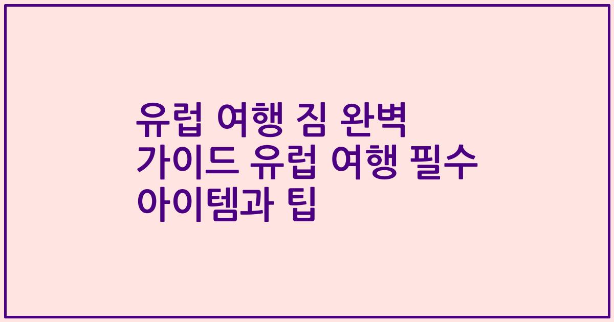 유럽 여행 짐 완벽 가이드 유럽 여행 필수 아이템과 팁