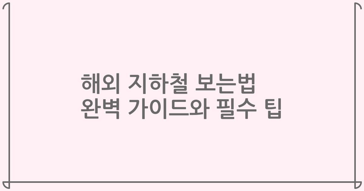 해외 지하철 보는법 완벽 가이드와 필수 팁
