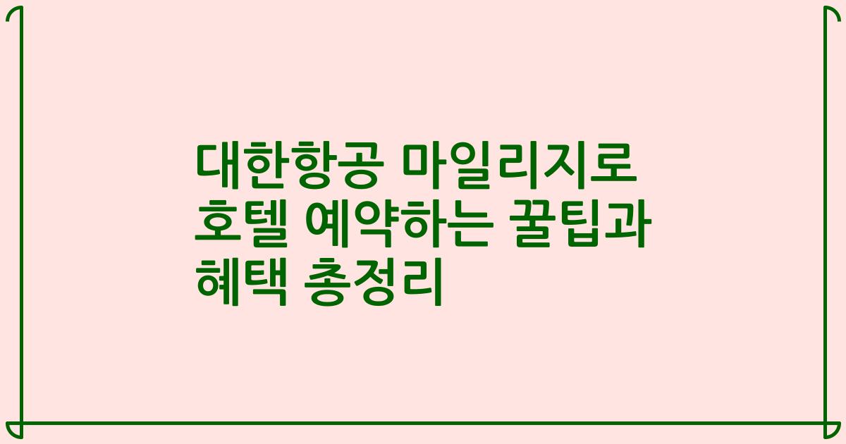대한항공 마일리지로 호텔 예약하는 꿀팁과 혜택 총정리