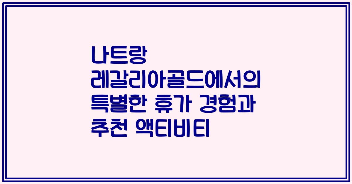 나트랑 레갈리아골드에서의 특별한 휴가 경험과 추천 액티비티