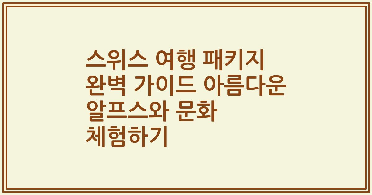 스위스 여행 패키지 완벽 가이드 아름다운 알프스와 문화 체험하기