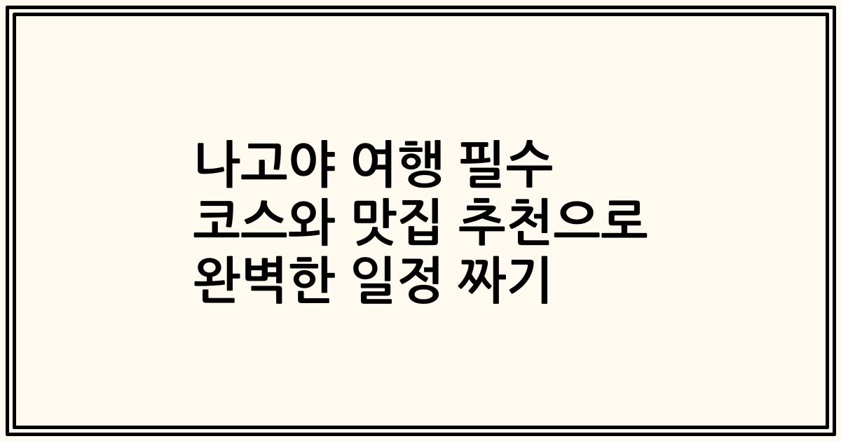 나고야 여행 필수 코스와 맛집 추천으로 완벽한 일정 짜기