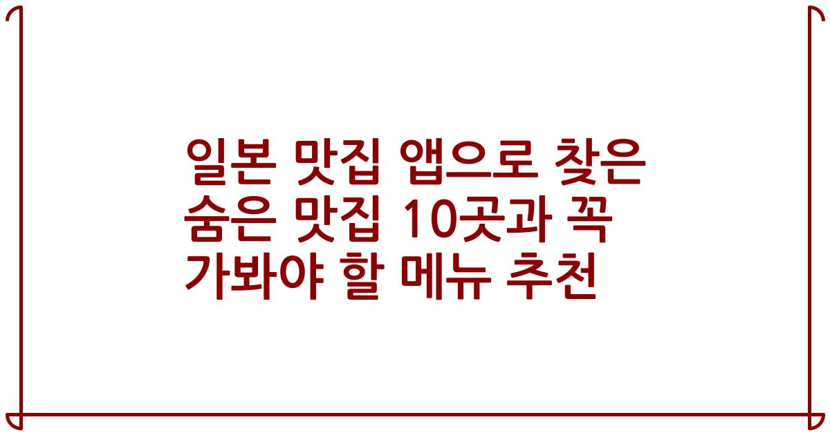 일본 맛집 앱으로 찾은 숨은 맛집 10곳과 꼭 가봐야 할 메뉴 추천