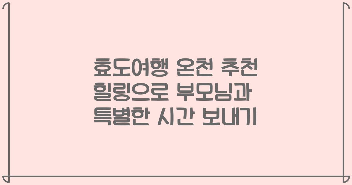 효도여행 온천 추천 힐링으로 부모님과 특별한 시간 보내기