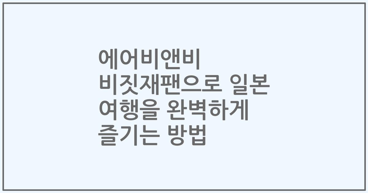 에어비앤비 비짓재팬으로 일본 여행을 완벽하게 즐기는 방법