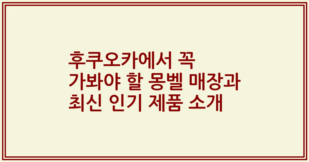 후쿠오카에서 꼭 가봐야 할 몽벨 매장과 최신 인기 제품 소개
