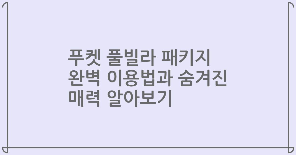 푸켓 풀빌라 패키지 완벽 이용법과 숨겨진 매력 알아보기