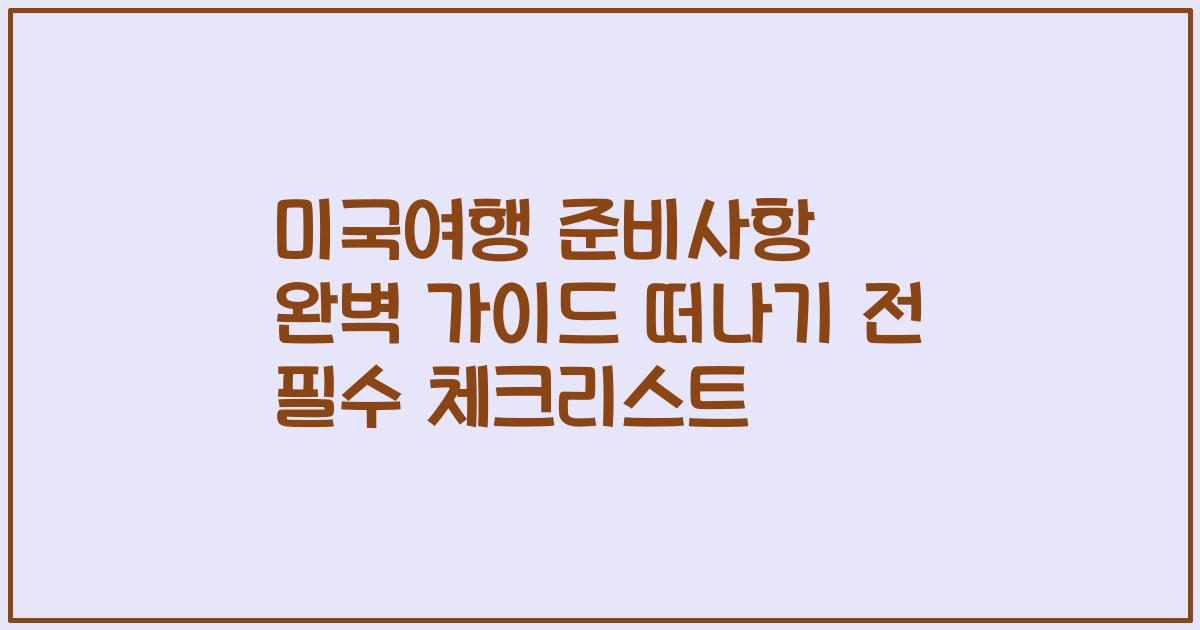 미국여행 준비사항 완벽 가이드 떠나기 전 필수 체크리스트