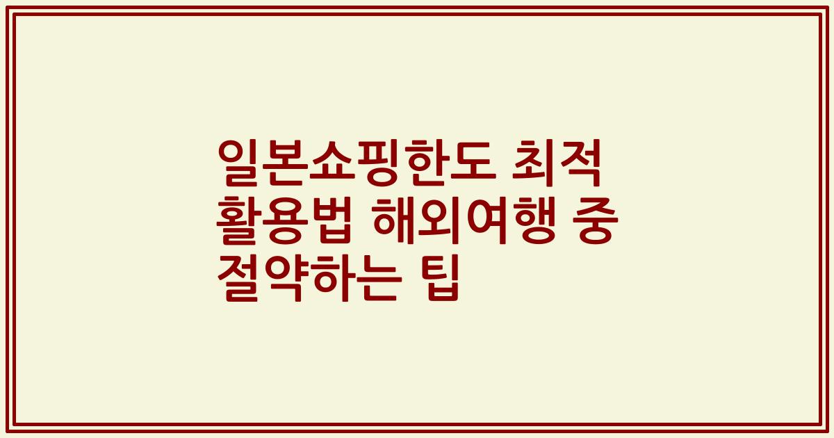 일본쇼핑한도 최적 활용법 해외여행 중 절약하는 팁