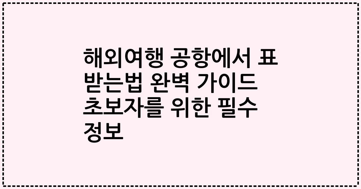 해외여행 공항에서 표 받는법 완벽 가이드 초보자를 위한 필수 정보