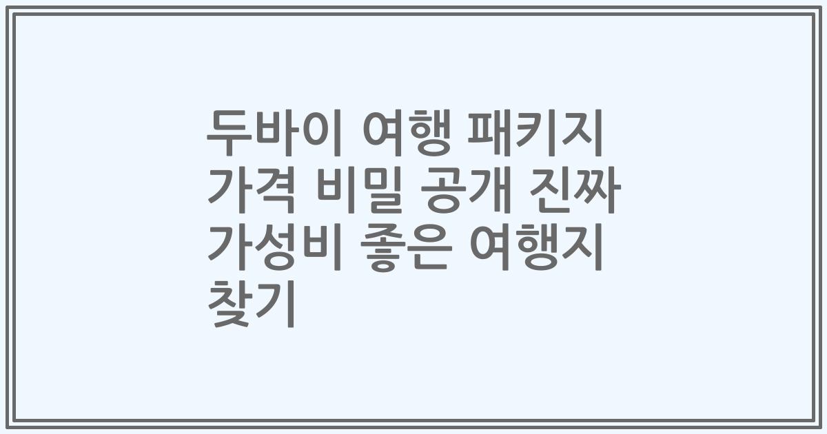 두바이 여행 패키지 가격 비밀 공개 진짜 가성비 좋은 여행지 찾기