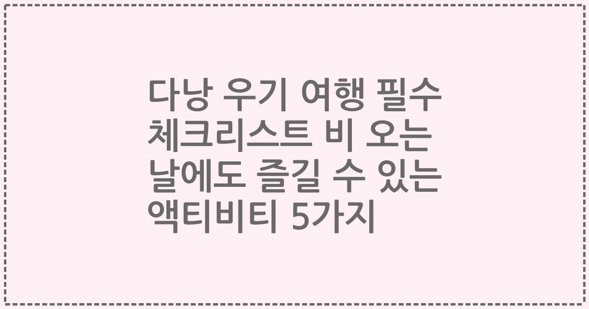다낭 우기 여행 필수 체크리스트 비 오는 날에도 즐길 수 있는 액티비티 5가지