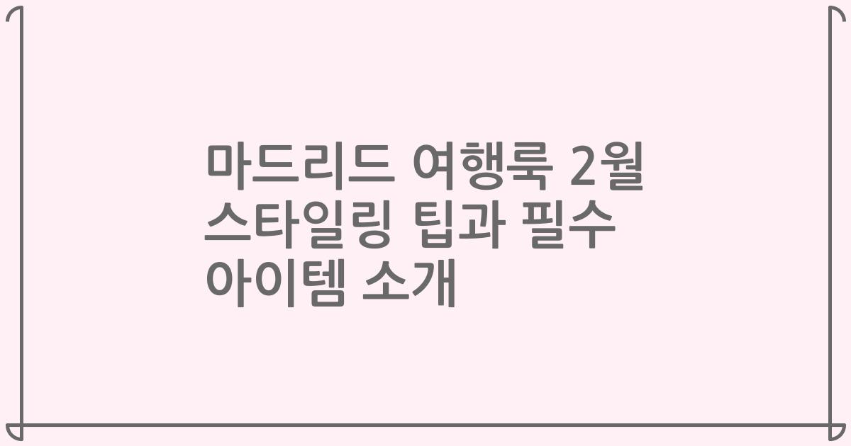 마드리드 여행룩 2월 스타일링 팁과 필수 아이템 소개