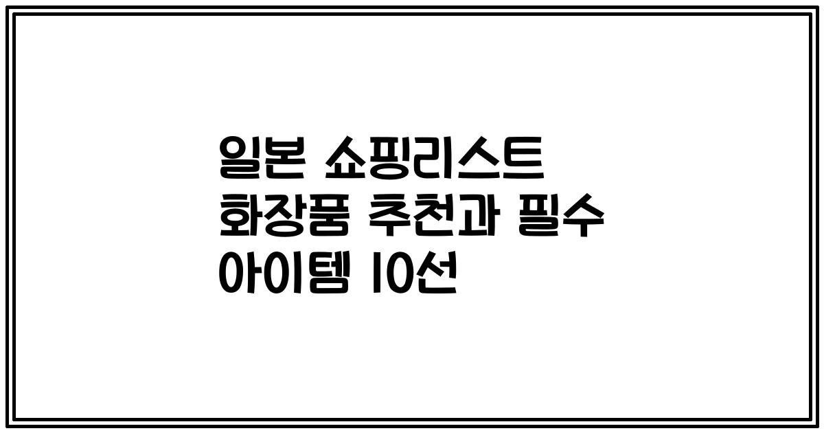 일본 쇼핑리스트 화장품 추천과 필수 아이템 10선