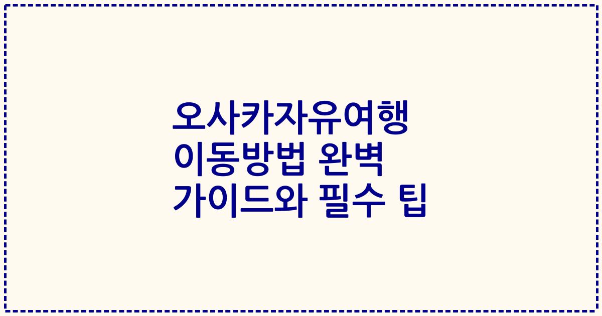 오사카자유여행 이동방법 완벽 가이드와 필수 팁