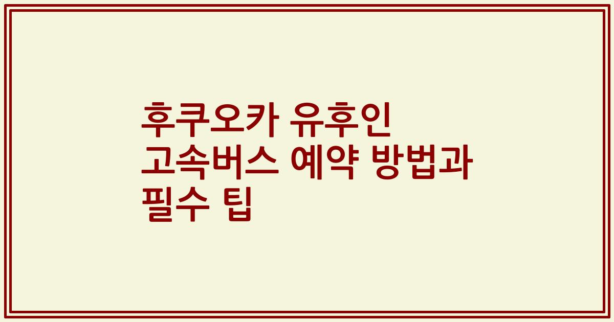 후쿠오카 유후인 고속버스 예약 방법과 필수 팁