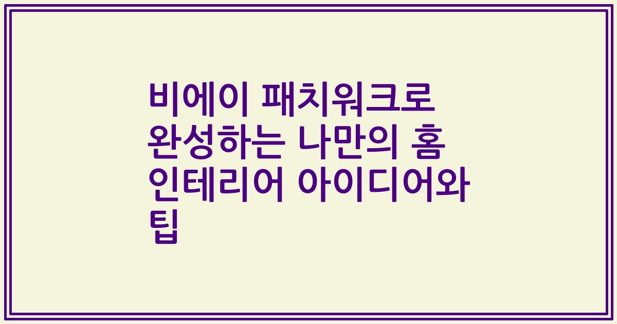 비에이 패치워크로 완성하는 나만의 홈 인테리어 아이디어와 팁