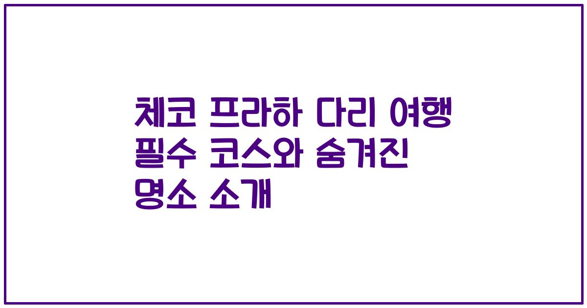 체코 프라하 다리 여행 필수 코스와 숨겨진 명소 소개