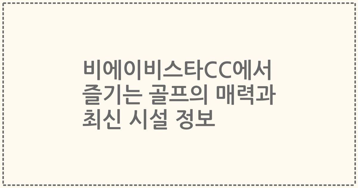 비에이비스타CC에서 즐기는 골프의 매력과 최신 시설 정보