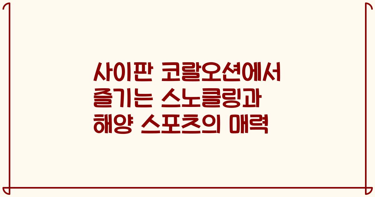 사이판 코랄오션에서 즐기는 스노클링과 해양 스포츠의 매력