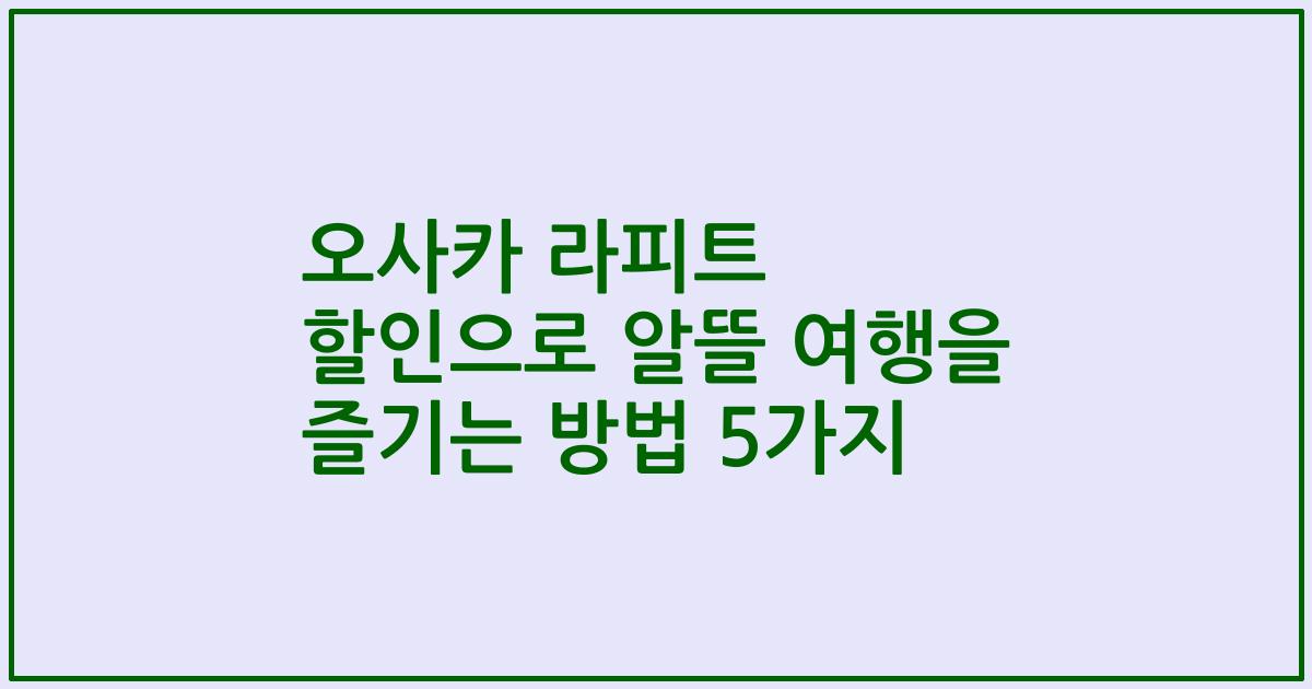 오사카 라피트 할인으로 알뜰 여행을 즐기는 방법 5가지