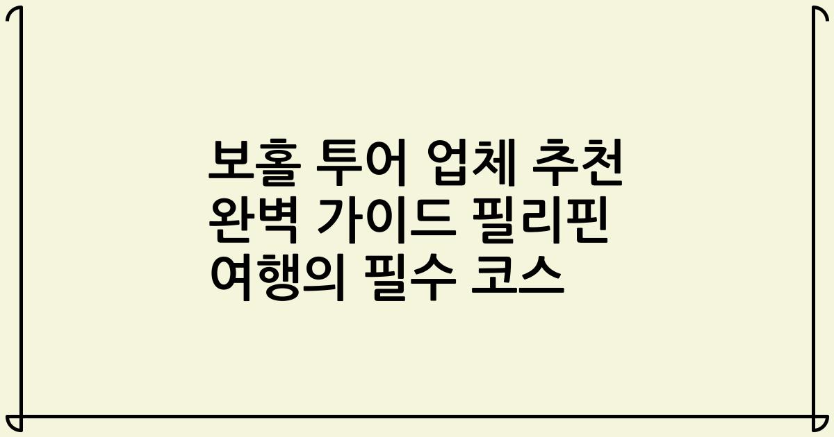 보홀 투어 업체 추천 완벽 가이드 필리핀 여행의 필수 코스