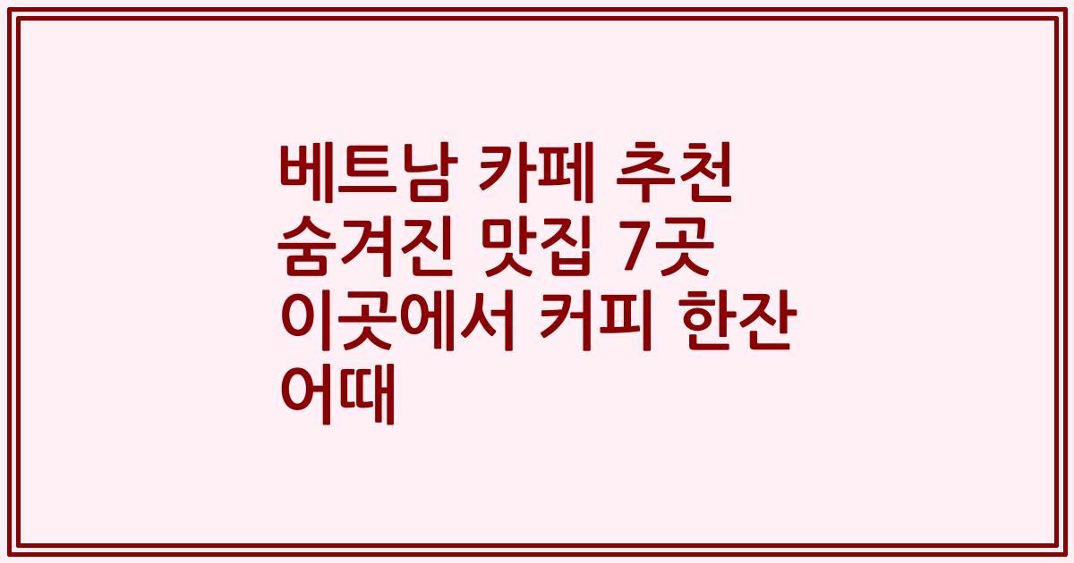 베트남 카페 추천 숨겨진 맛집 7곳 이곳에서 커피 한잔 어때