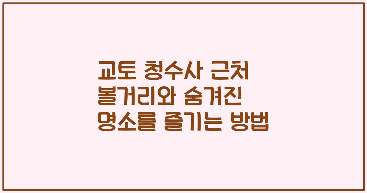 교토 청수사 근처 볼거리와 숨겨진 명소를 즐기는 방법