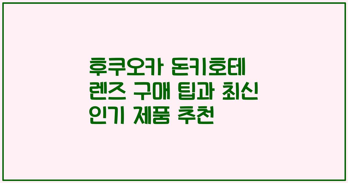 후쿠오카 돈키호테 렌즈 구매 팁과 최신 인기 제품 추천