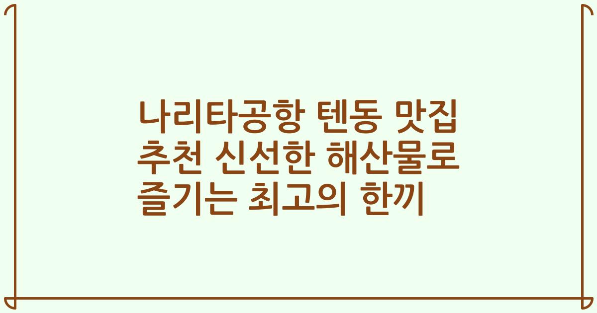 나리타공항 텐동 맛집 추천 신선한 해산물로 즐기는 최고의 한끼