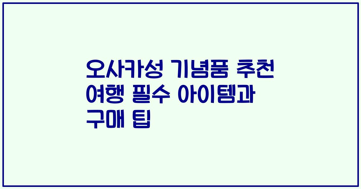 오사카성 기념품 추천 여행 필수 아이템과 구매 팁