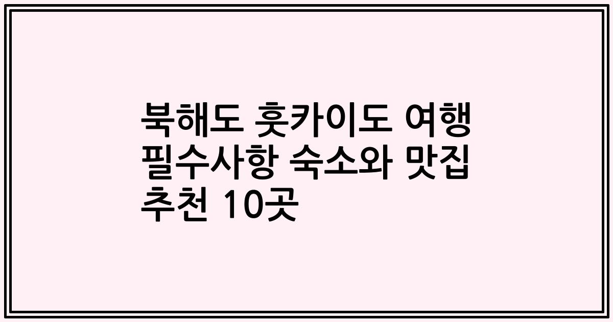 북해도 훗카이도 여행 필수사항 숙소와 맛집 추천 10곳