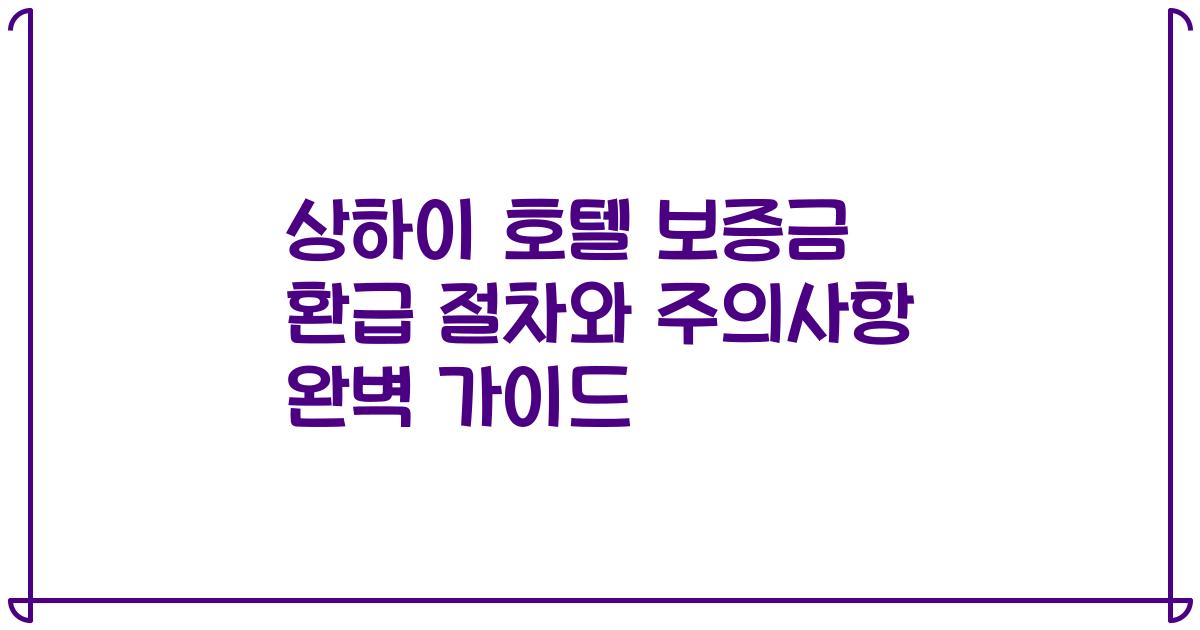 상하이 호텔 보증금 환급 절차와 주의사항 완벽 가이드