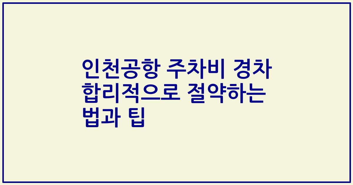 인천공항 주차비 경차 합리적으로 절약하는 법과 팁